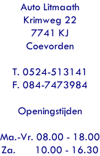Auto Litmaath Krimweg 22 7741 KJ Coevorden  T. 0524-513141 F. 084-7473984  Openingstijden  Ma.-Vr. 08.00 - 18.00 Za.       10.00 - 16.30