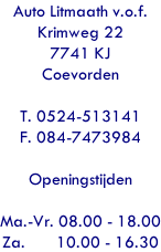 Auto Litmaath v.o.f. Krimweg 22 7741 KJ Coevorden  T. 0524-513141 F. 084-7473984  Openingstijden  Ma.-Vr. 08.00 - 18.00 Za.       10.00 - 16.30